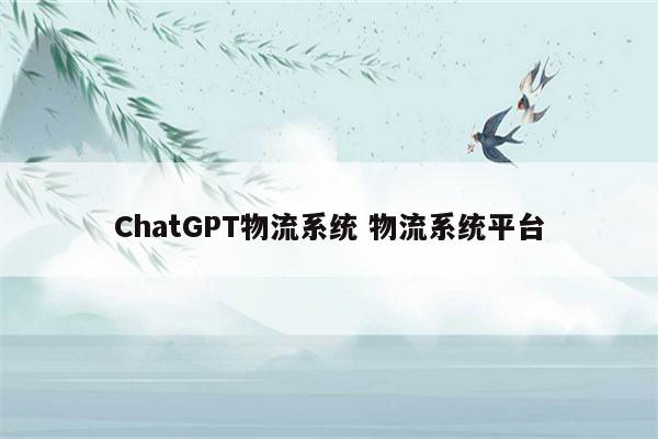 ChatGPT物流系统 物流系统平台