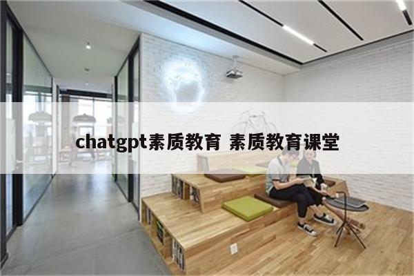 chatgpt素质教育 素质教育课堂