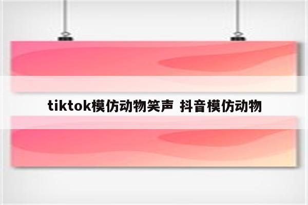 tiktok模仿动物笑声 抖音模仿动物