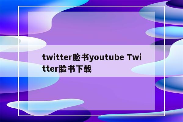 twitter脸书youtube Twitter脸书下载