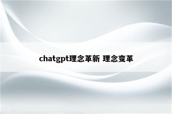 chatgpt理念革新 理念变革