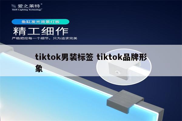 tiktok男装标签 tiktok品牌形象