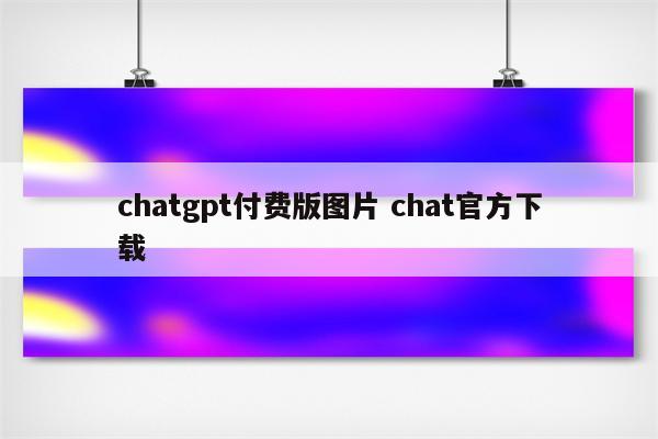 chatgpt付费版图片 chat官方下载