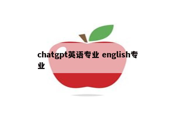 chatgpt英语专业 english专业