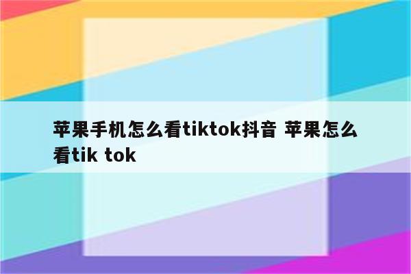 苹果手机怎么看tiktok抖音 苹果怎么看tik tok