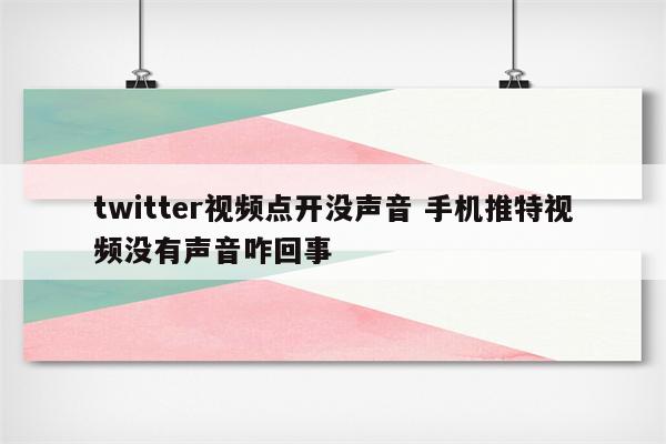 twitter视频点开没声音 手机推特视频没有声音咋回事