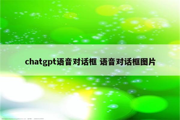 chatgpt语音对话框 语音对话框图片