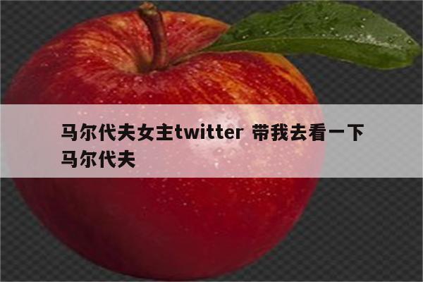 马尔代夫女主twitter 带我去看一下马尔代夫