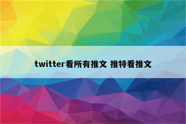 twitter看所有推文 推特看推文