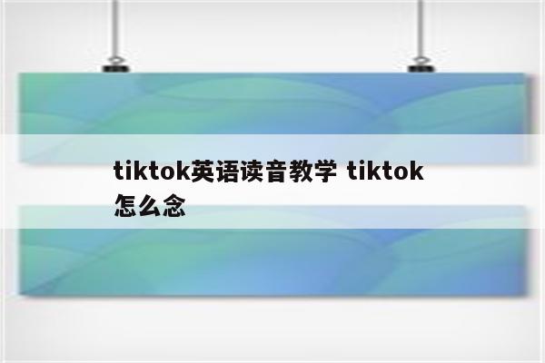 tiktok英语读音教学 tiktok 怎么念