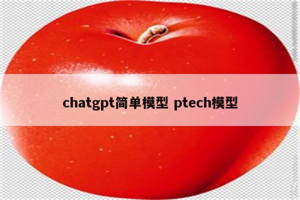 chatgpt简单模型 ptech模型