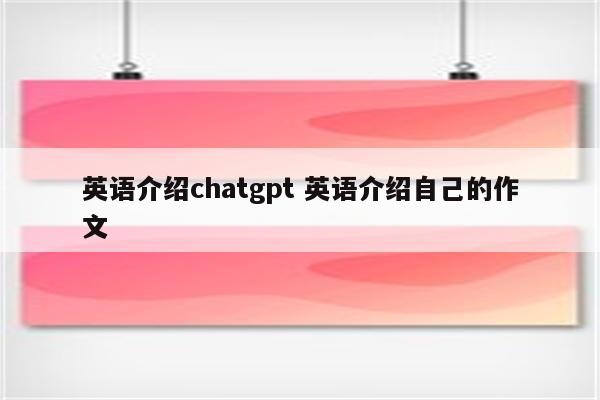 英语介绍chatgpt 英语介绍自己的作文