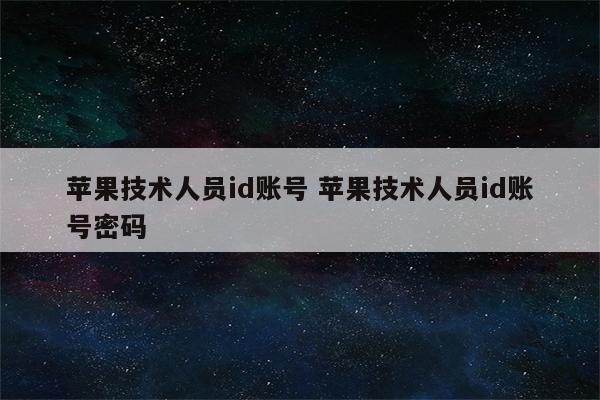 苹果技术人员id账号 苹果技术人员id账号密码