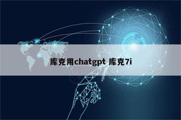 库克用chatgpt 库克7i