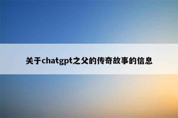 关于chatgpt之父的传奇故事的信息