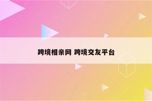 跨境相亲网 跨境交友平台