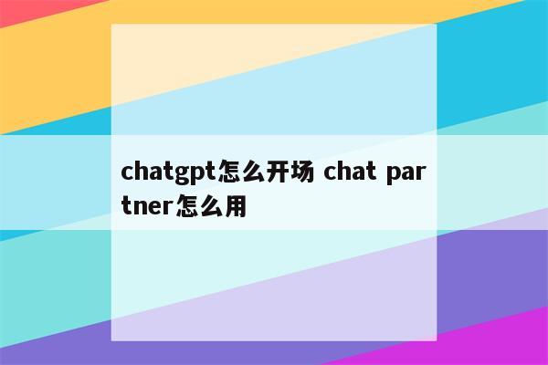 chatgpt怎么开场 chat partner怎么用