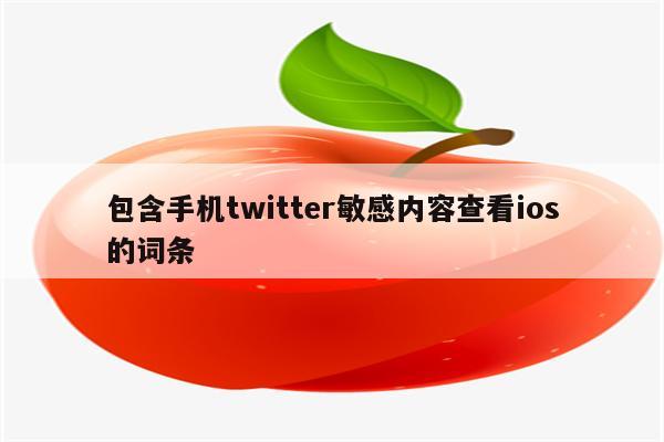 包含手机twitter敏感内容查看ios的词条