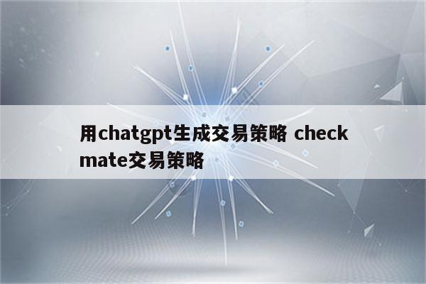 用chatgpt生成交易策略 checkmate交易策略