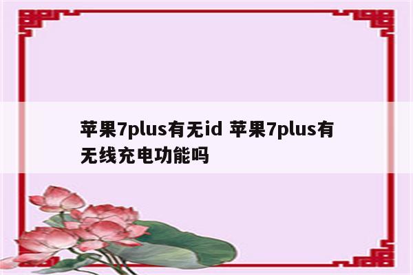 苹果7plus有无id 苹果7plus有无线充电功能吗