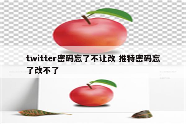 twitter密码忘了不让改 推特密码忘了改不了