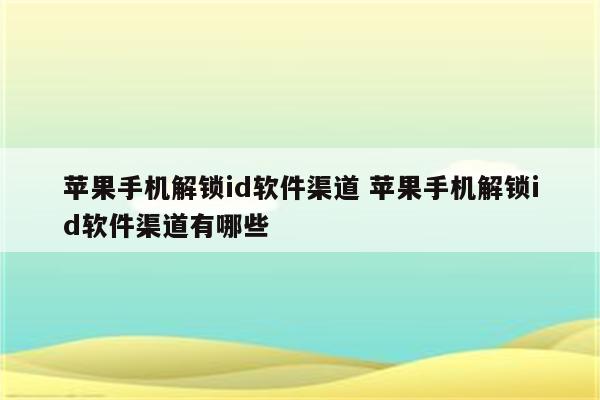 苹果手机解锁id软件渠道 苹果手机解锁id软件渠道有哪些