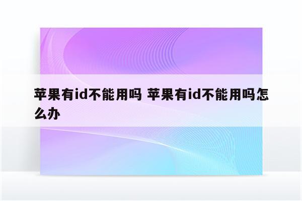 苹果有id不能用吗 苹果有id不能用吗怎么办