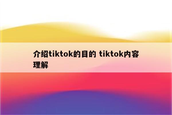 介绍tiktok的目的 tiktok内容理解