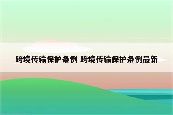 跨境传输保护条例 跨境传输保护条例最新