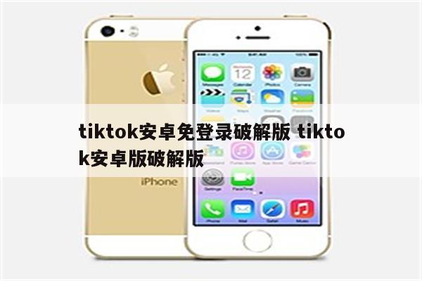 tiktok安卓免登录破解版 tiktok安卓版破解版