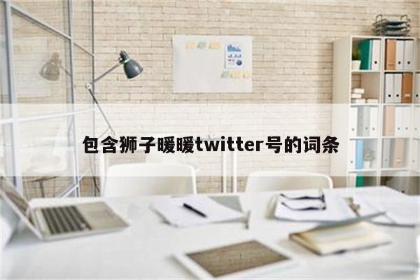 包含狮子暖暖twitter号的词条