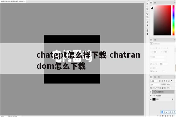 chatgpt怎么样下载 chatrandom怎么下载