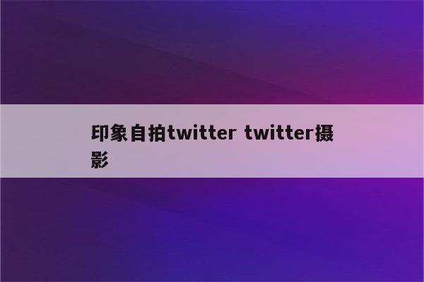 印象自拍twitter twitter摄影