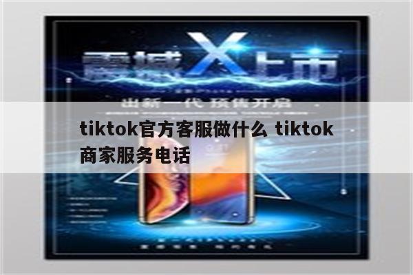 tiktok官方客服做什么 tiktok商家服务电话