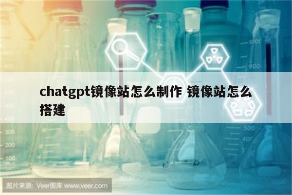 chatgpt镜像站怎么制作 镜像站怎么搭建