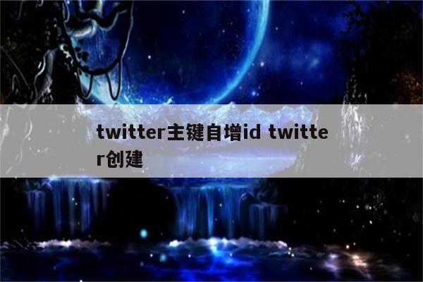 twitter主键自增id twitter创建