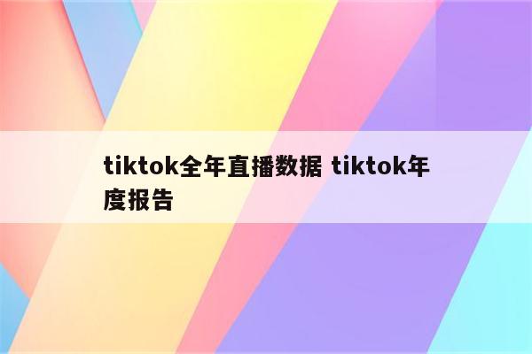 tiktok全年直播数据 tiktok年度报告