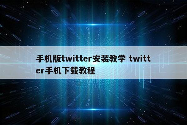 手机版twitter安装教学 twitter手机下载教程