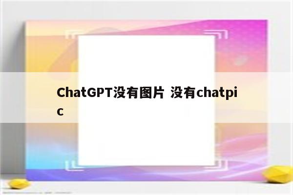 ChatGPT没有图片 没有chatpic