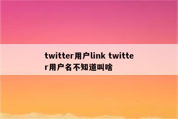 twitter用户link twitter用户名不知道叫啥