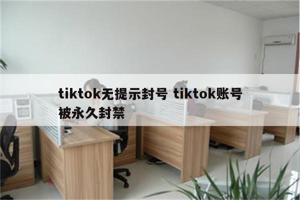 tiktok无提示封号 tiktok账号被永久封禁