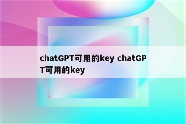 chatGPT可用的key chatGPT可用的key