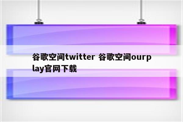 谷歌空间twitter 谷歌空间ourplay官网下载