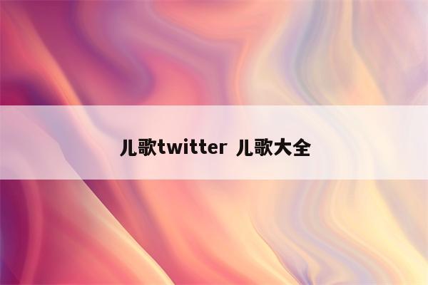 儿歌twitter 儿歌大全