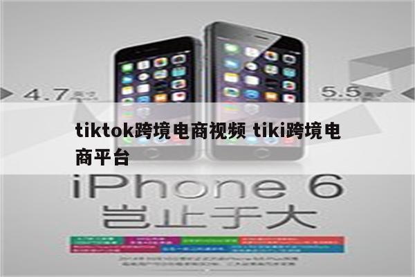 tiktok跨境电商视频 tiki跨境电商平台