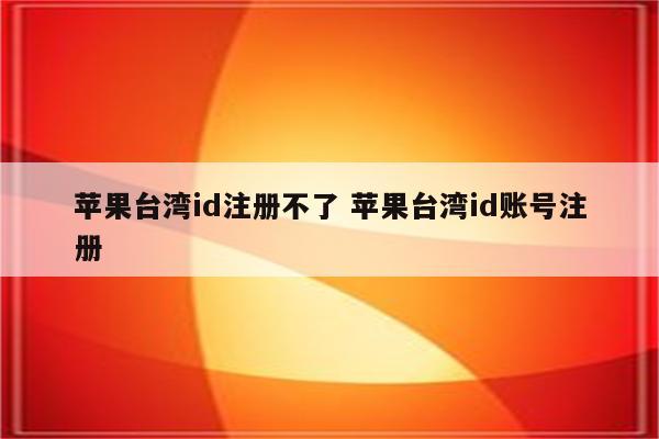 苹果台湾id注册不了 苹果台湾id账号注册