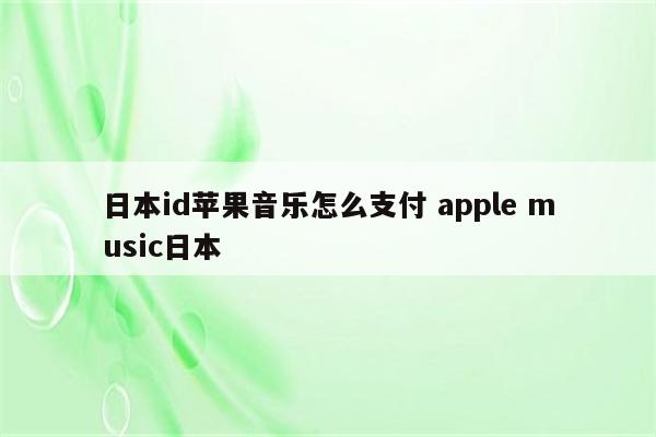 日本id苹果音乐怎么支付 apple music日本