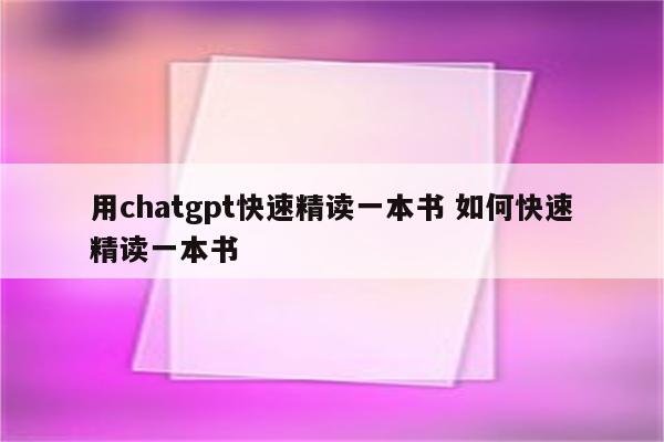 用chatgpt快速精读一本书 如何快速精读一本书