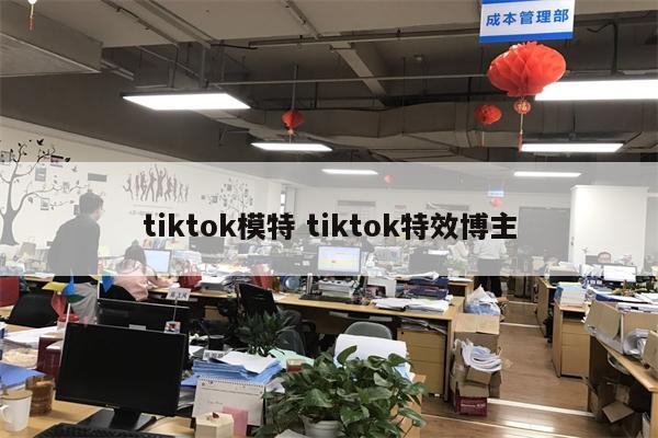 tiktok模特 tiktok特效博主