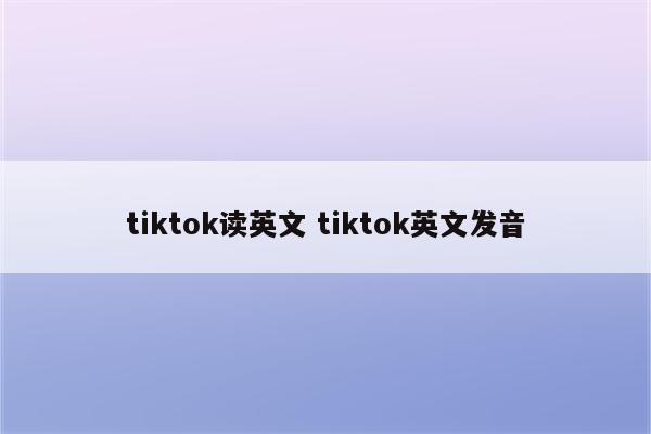 tiktok读英文 tiktok英文发音